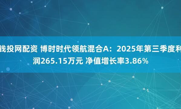 钱投网配资 博时时代领航混合A：2025年第三季度利润265.15万元 净值增长率3.86%