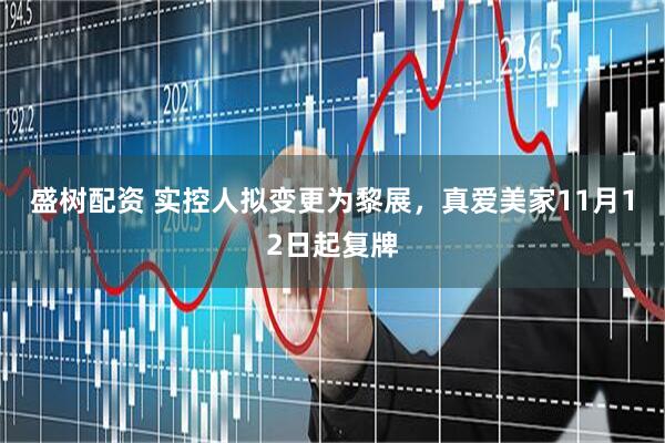 盛树配资 实控人拟变更为黎展，真爱美家11月12日起复牌