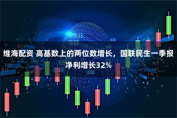维海配资 高基数上的两位数增长，国联民生一季报净利增长32%