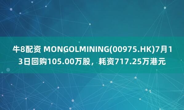 牛8配资 MONGOLMINING(00975.HK)7月13日回购105.00万股，耗资717.25万港元